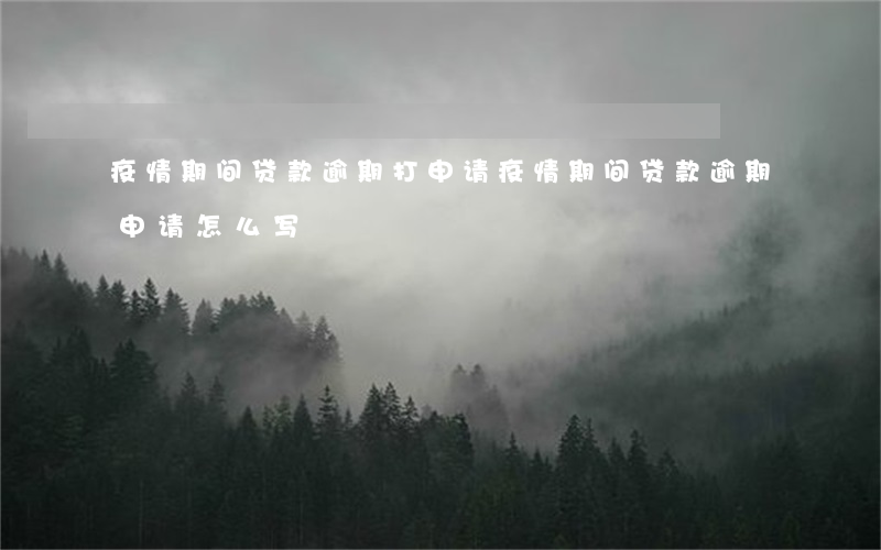 疫情期间贷款逾期打申请(疫情期间贷款逾期申请怎么写)