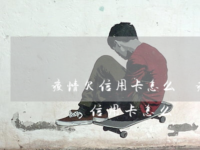疫情欠信用卡怎么辦(疫情影響沒(méi)錢還信用卡怎么辦)