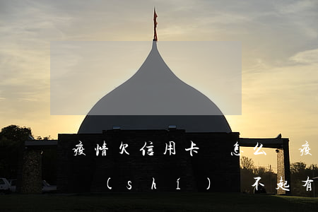 疫情欠信用卡會怎么樣(疫情期信用卡逾期,確實(shí)還不起,有影響嗎)