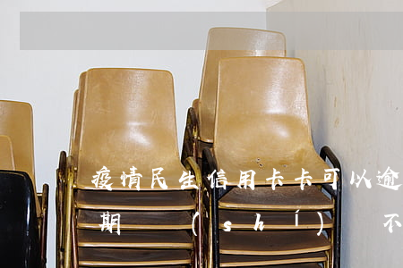 疫情民生信用卡卡可以逾期(疫情期信用卡逾期,確實(shí)還不起,有影響嗎)