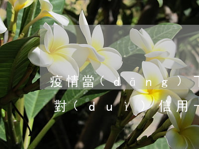 疫情當(dāng)下信用卡逾期(疫情期間對(duì)信用卡逾期的政策)