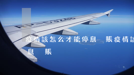 疫情該怎么才能停息掛賬(疫情該怎么才能停息掛賬)