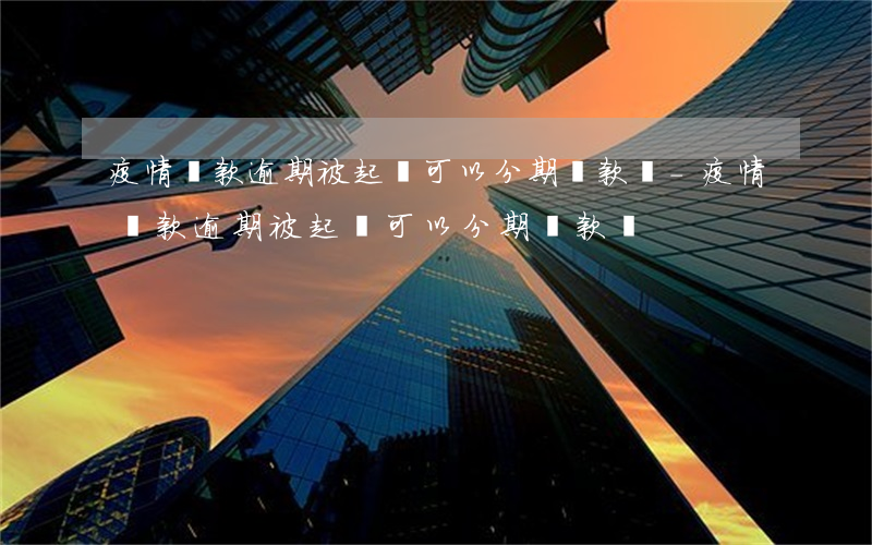 疫情貸款逾期被起訴可以分期還款嗎-疫情貸款逾期被起訴可以分期還款嗎