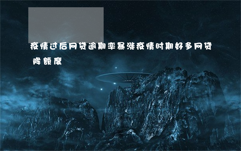 疫情过后网贷逾期率暴涨(疫情时期好多网贷降额度)