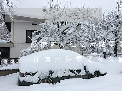 疫情逾期征信污點需要多久解除-疫情逾期征信污點需要多久解除呢