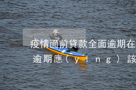 疫情面前貸款全面逾期(在疫情期間銀行貸款逾期應(yīng)該如何處理)
