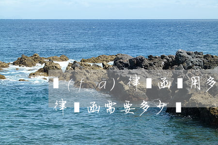 發(fā)律師函費用多少(發(fā)一個律師函需要多少錢)