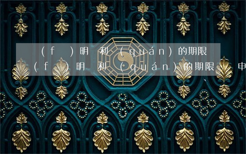 發(fā)明專利權(quán)的期限(發(fā)明專利權(quán)的期限為( ),從申請日起計算)