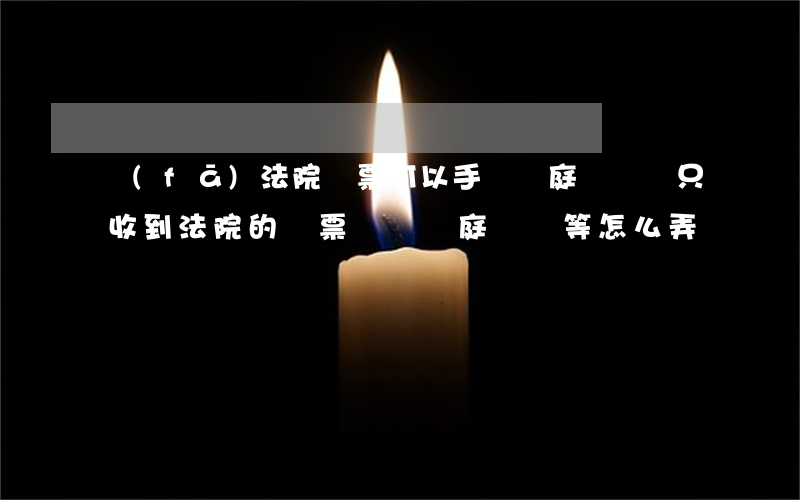 發(fā)法院傳票可以手寫開庭時間嗎(只收到法院的傳票,沒寫開庭時間等,怎么弄)