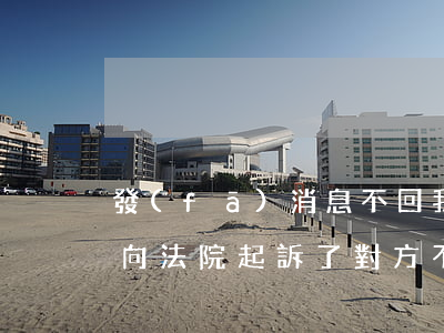 發(fā)消息不回我可以法院起訴嗎(如果向法院起訴了,對方不理咋辦)