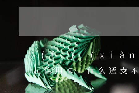 發(fā)現(xiàn)信用卡透支還不起(信用卡為什么透支不了)