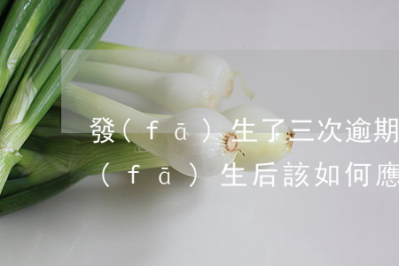 發(fā)生了三次逾期怎么辦，三次逾期發(fā)生后，該如何應(yīng)對(duì)？