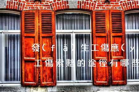 發(fā)生工傷應(yīng)如何賠償,工傷索賠的途徑有哪些