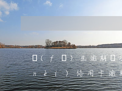 發(fā)生逾期兩次的信用卡-兩年內(nèi)信用卡逾期2次