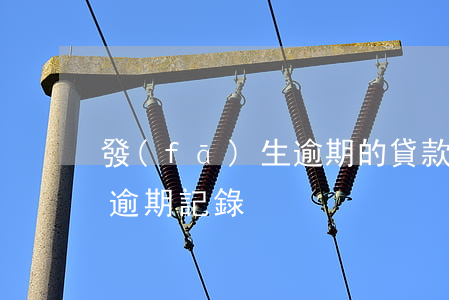 發(fā)生逾期的貸款記錄(怎么處理貸款逾期記錄)