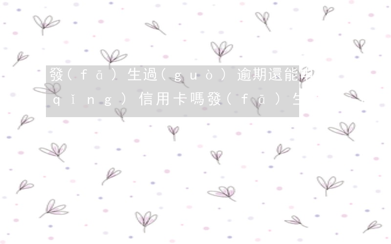 發(fā)生過(guò)逾期還能申請(qǐng)信用卡嗎(發(fā)生過(guò)逾期還能申請(qǐng)信用卡嗎)