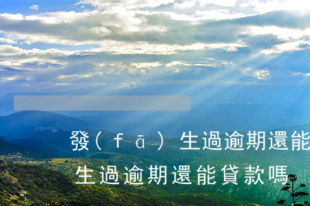 發(fā)生過逾期還能貸款嗎(發(fā)生過逾期還能貸款嗎)
