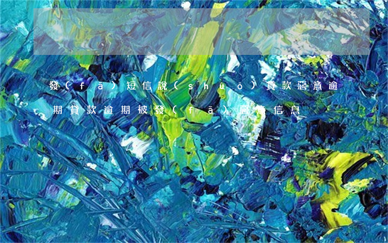 發(fā)短信說(shuō)貸款惡意逾期(貸款逾期被發(fā)惡意信息)