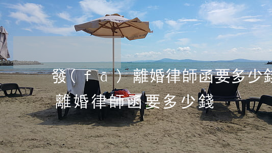 發(fā)離婚律師函要多少錢(發(fā)離婚律師函要多少錢)