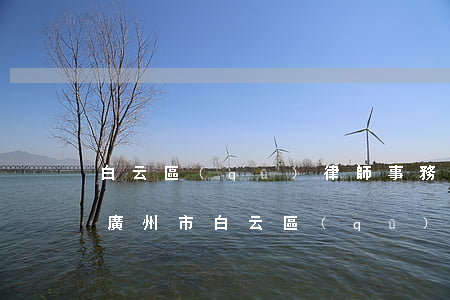 白云區(qū)律師事務(wù)所在哪里(廣州市白云區(qū)律師電話(huà))