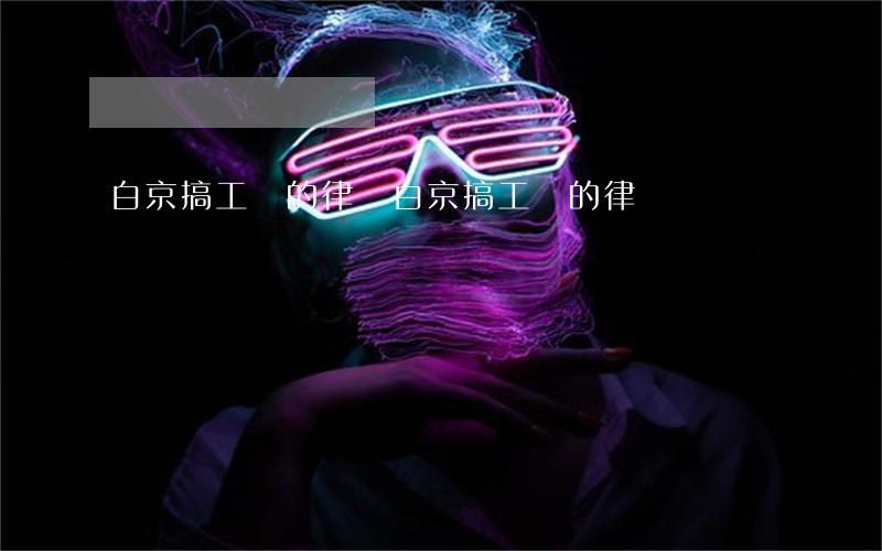 白京搞工傷的律師(白京搞工傷的律師)