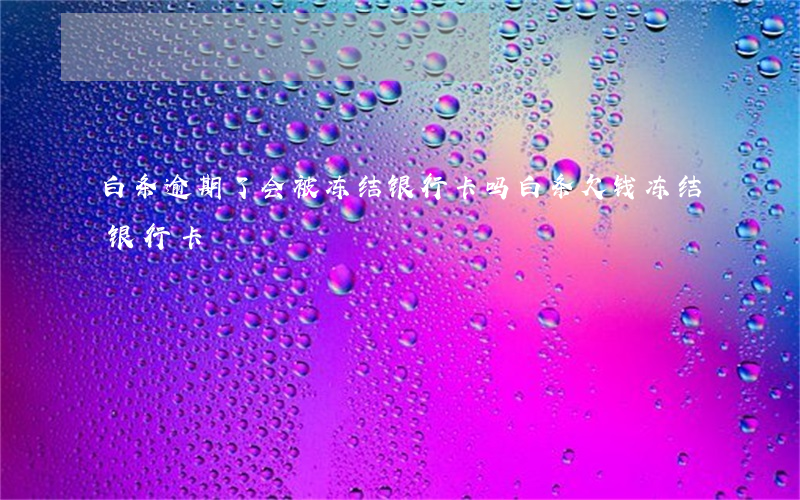 白条逾期了会被冻结银行卡吗(白条欠钱冻结银行卡)