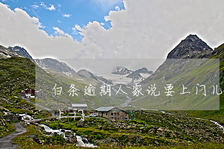 白条逾期人家说要上门儿(白条逾期发短信说上门)
