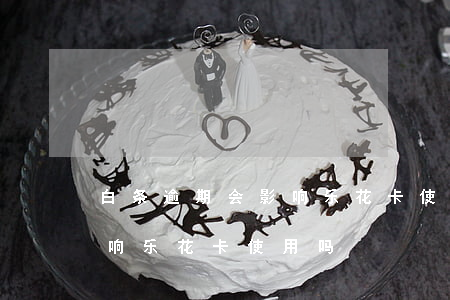 白条逾期会影响乐花卡使用吗(白条逾期会影响乐花卡使用吗)