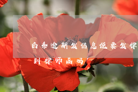 白条逾期发信息说要发律师函(白条逾期会收到律师函吗)