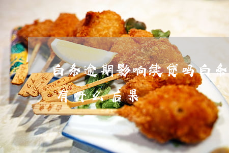 白条逾期影响续贷吗(白条逾期半个月还款会有什么后果)