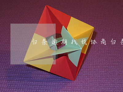白条逾期找我协商(白条逾期了咋办)