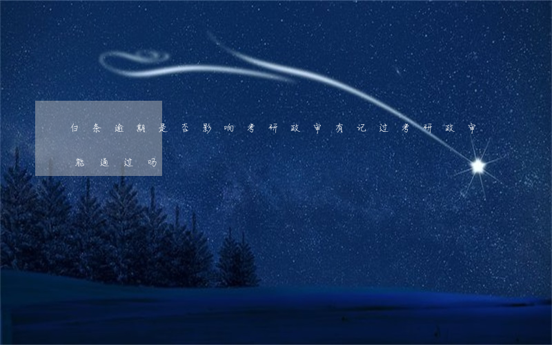 白条逾期是否影响考研政审(有记过考研政审能通过吗)