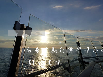 白条逾期说要寄律师函(白条律师函会有人送到家里吗)