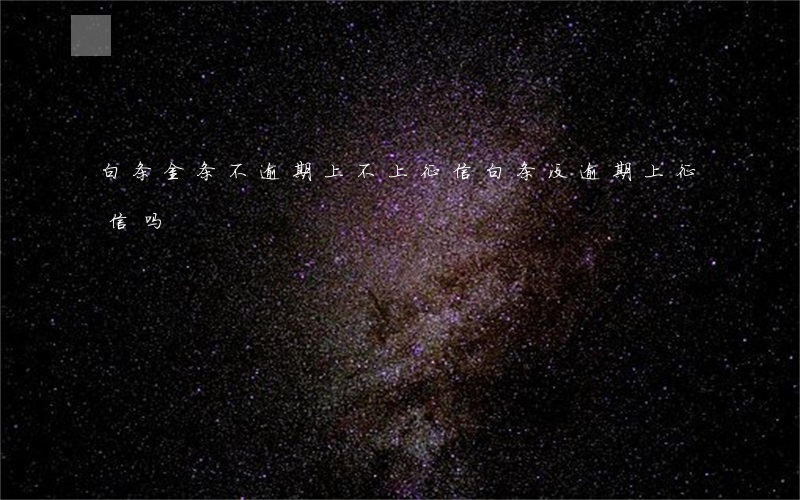 白条金条不逾期上不上征信(白条没逾期上征信吗)