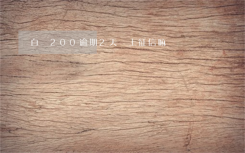 白條200逾期2天會上征信嘛