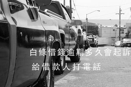 白條借錢逾期多久會起訴(白條逾期多少天會給借款人打電話)