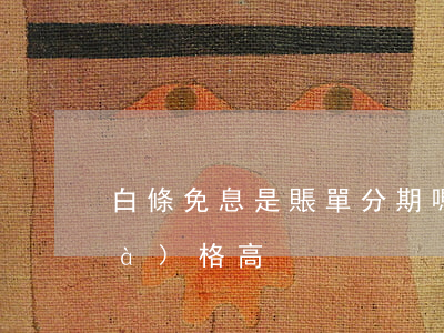 白條免息是賬單分期嗎 白條免息的價(jià)格高