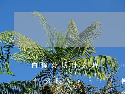 白條分期什么時(shí)候免息(白條分期什么時(shí)候免息)