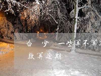 白條少還一些算不算逾期-白條只還最低還款算逾期嗎
