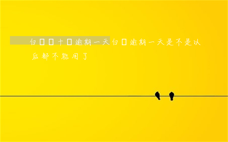 白條幾十塊逾期一天(白條逾期一天是不是以后都不能用了?)