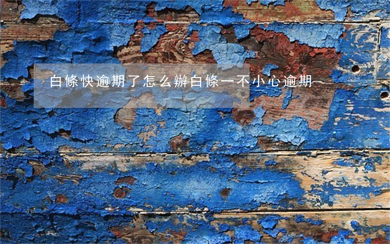 白條快逾期了怎么辦(白條一不小心逾期)