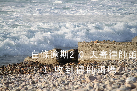 白條逾期20天寄律師函(白條逾期會(huì)收到律師函嗎)