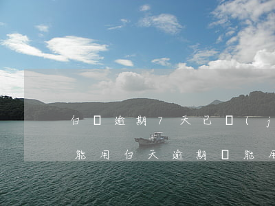 白條逾期7天已經(jīng)還完還是不能用（白天逾期還能用嗎）