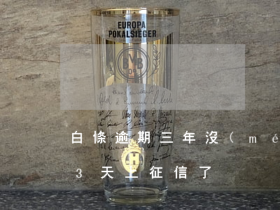白條逾期三年沒(méi)上征信(白條逾期3天上征信了)