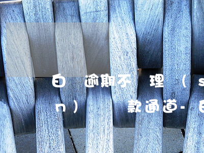 白條逾期不處理說(shuō)關(guān)閉還款通道-白條逾期不處理說(shuō)關(guān)閉還款通道怎么辦