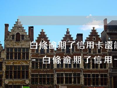 白條逾期了信用卡還能繼續(xù)用嗎嗎-白條逾期了信用卡還能繼續(xù)用嗎嗎安全嗎
