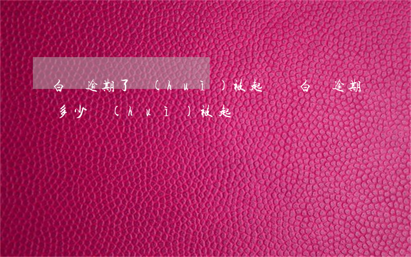 白條逾期了會(huì)被起訴嗎(白條逾期多少會(huì)被起訴)