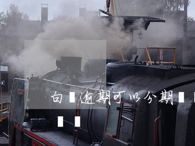 白條逾期可以分期買車(白條有逾期能貸款買車嗎)