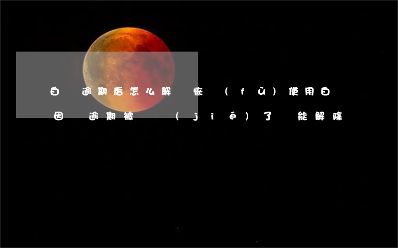 白條逾期后怎么解凍恢復(fù)使用(白條因為逾期被凍結(jié)了還能解除嗎)