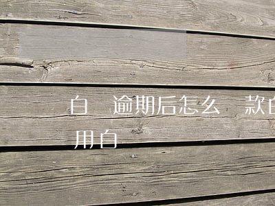 白條逾期后怎么還款(白條逾期還款后幾天能用白條)
